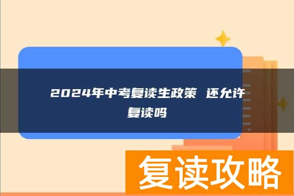 2024年中考复读生政策 还允许复读吗