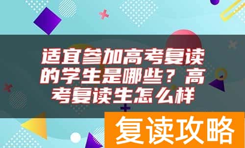 适宜参加高考复读的学生是哪些？高考复读生怎么样