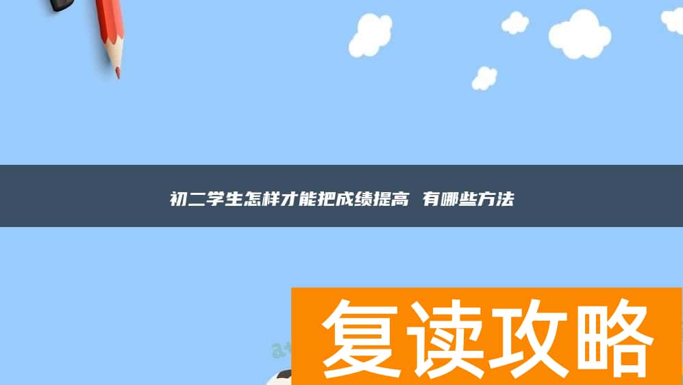 初二学生怎样才能把成绩提高 有哪些方法