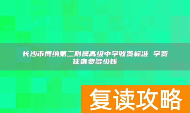 长沙市博纳第二附属高级中学收费标准 学费住宿费多少钱