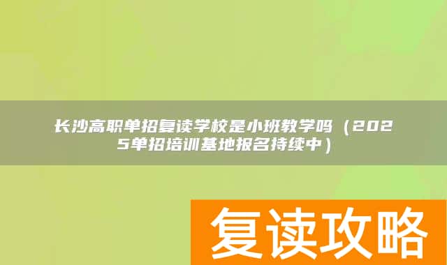 长沙高职单招复读学校是小班教学吗(2025单招培训基地报名持续中)