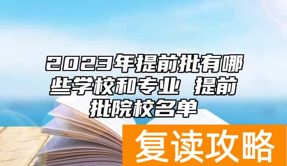 2023年提前批有哪些学校和专业 提前批院校名单