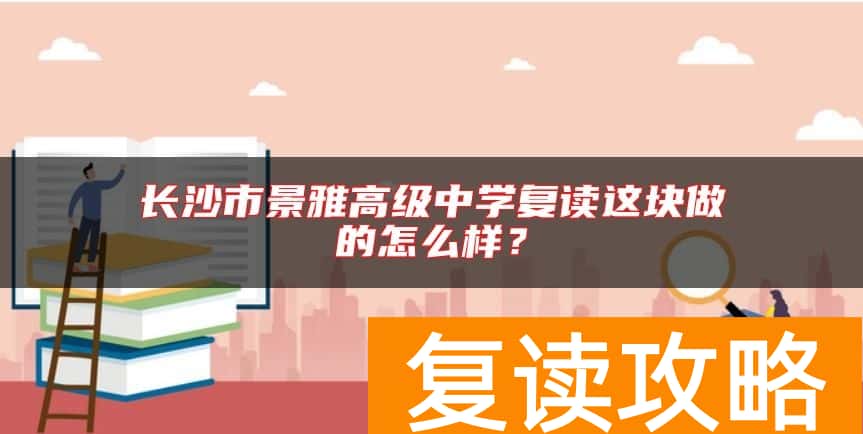 长沙市景雅高级中学复读这块做的怎么样？