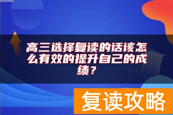 高三选择复读的话该怎么有效的提升自己的成绩？