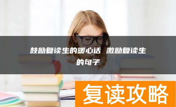 鼓励复读生的暖心话 激励复读生的句子