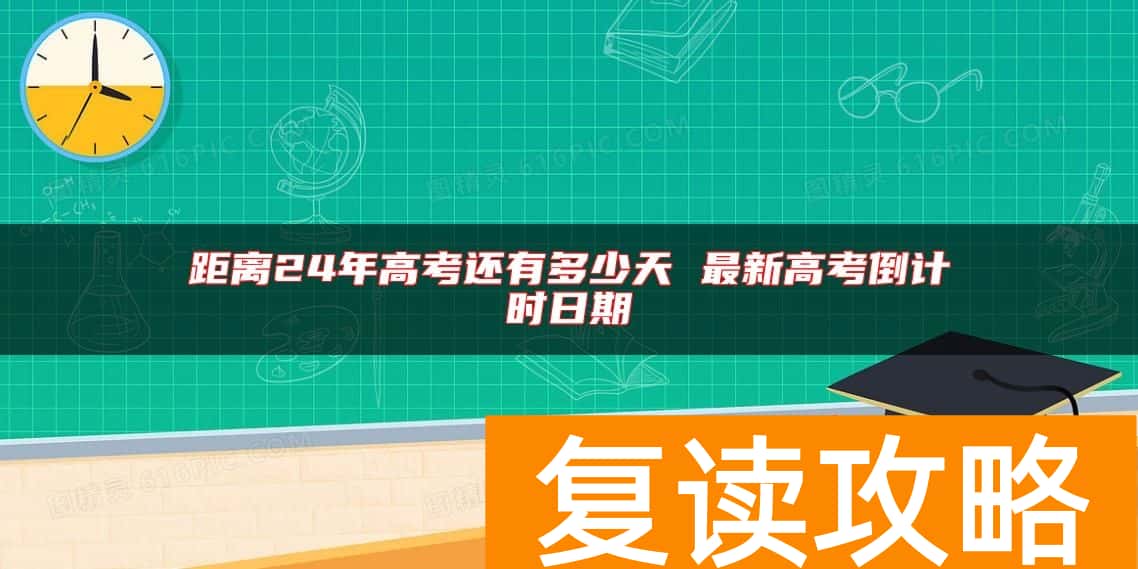 距离24年高考还有多少天 最新高考倒计时日期