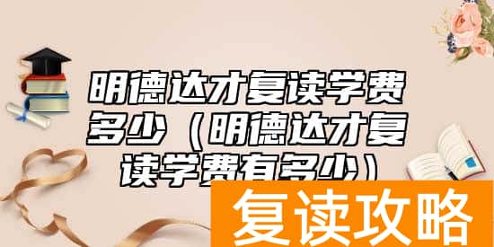 明德达才复读学费多少（明德达才复读学费有多少）