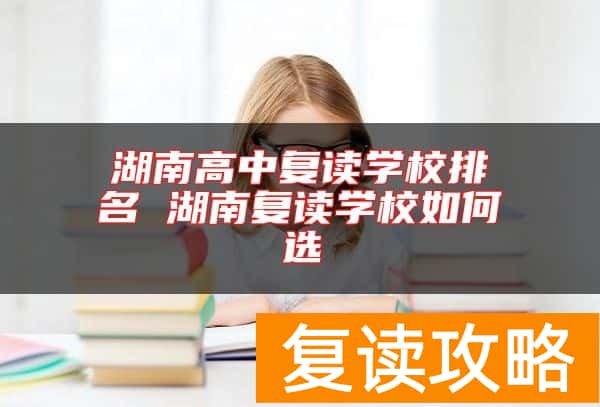 湖南高中复读学校排名 湖南复读学校如何选