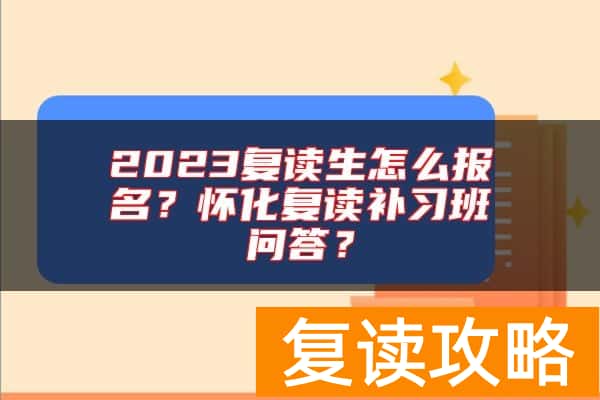 2023复读生怎么报名？怀化复读补习班问答？