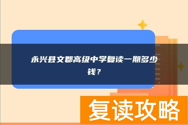 永兴县文郡高级中学复读一期多少钱？