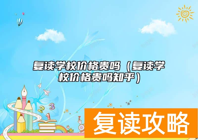 复读学校价格贵吗（复读学校价格贵吗知乎）
