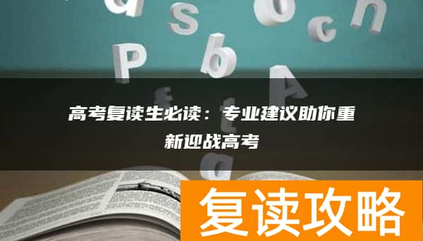 高考复读生必读：专业建议助你重新迎战高考