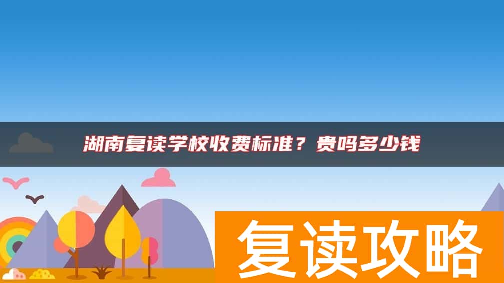湖南复读学校收费标准？贵吗多少钱