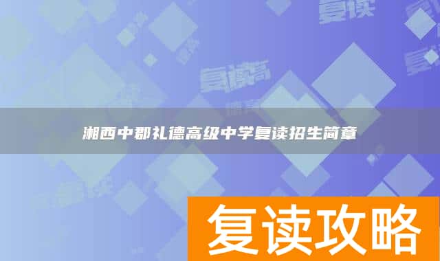 湘西中郡礼德高级中学复读招生简章