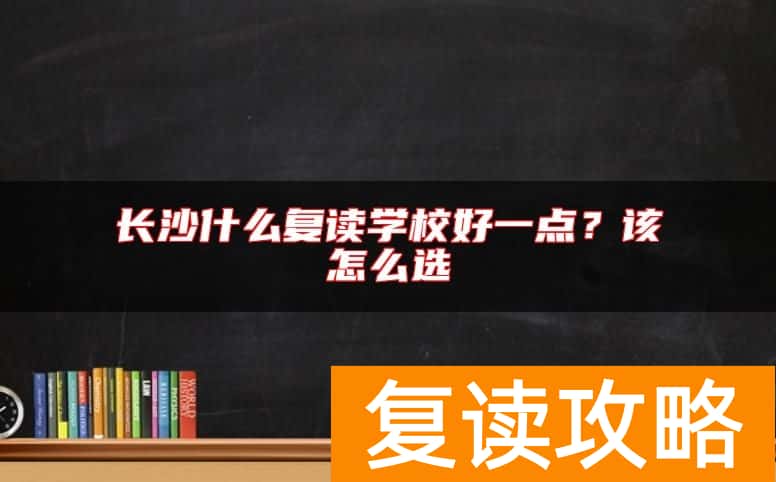 长沙什么复读学校好一点？该怎么选
