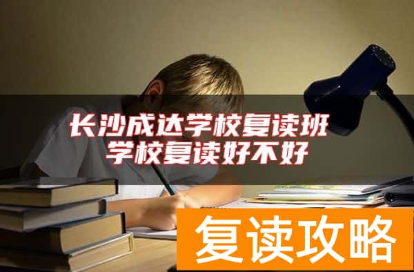 长沙成达学校复读班 学校复读好不好