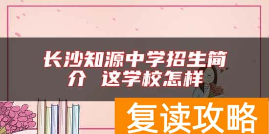 长沙知源中学招生简介 这学校怎样