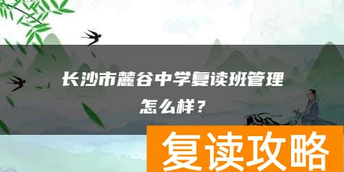 长沙市麓谷中学复读班管理怎么样?