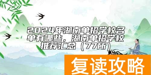 2024年湖南单招学校名单有哪些,湖南单招学校推荐汇总(77所)