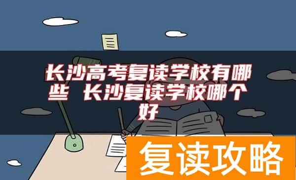 长沙高考复读学校有哪些 长沙复读学校哪个好