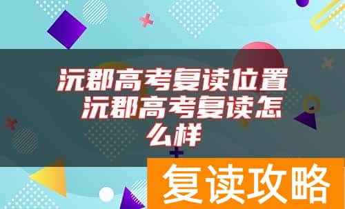 沅郡高考复读位置 沅郡高考复读怎么样