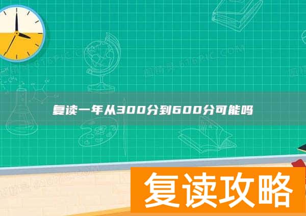 复读一年从300分到600分可能吗