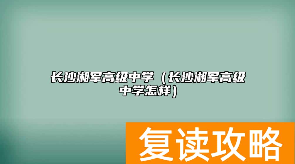 长沙湘军高级中学（长沙湘军高级中学怎样）