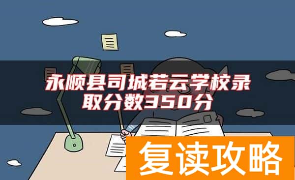 永顺县司城若云学校录取分数350分