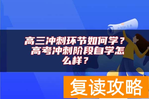 高三冲刺环节如何学？ 高考冲刺阶段自学怎么样？