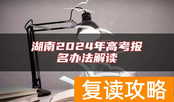 湖南2024年高考报名办法解读