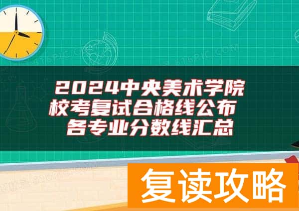 2024中央美术学院校考复试合格线公布 各专业分数线汇总