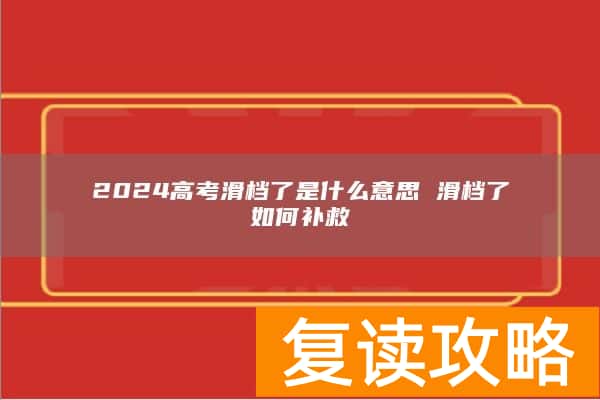 2024高考滑档了是什么意思 滑档了如何补救