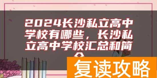 2024长沙私立高中学校有哪些，长沙私立高中学校汇总和简介