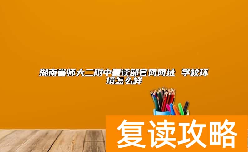 湖南省师大二附中复读部官网网址 学校环境怎么样