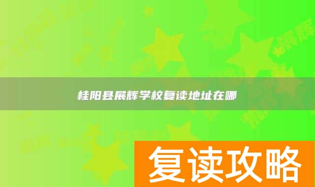桂阳县展辉学校复读地址在哪