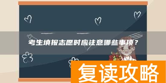 考生填报志愿时应注意哪些事项?