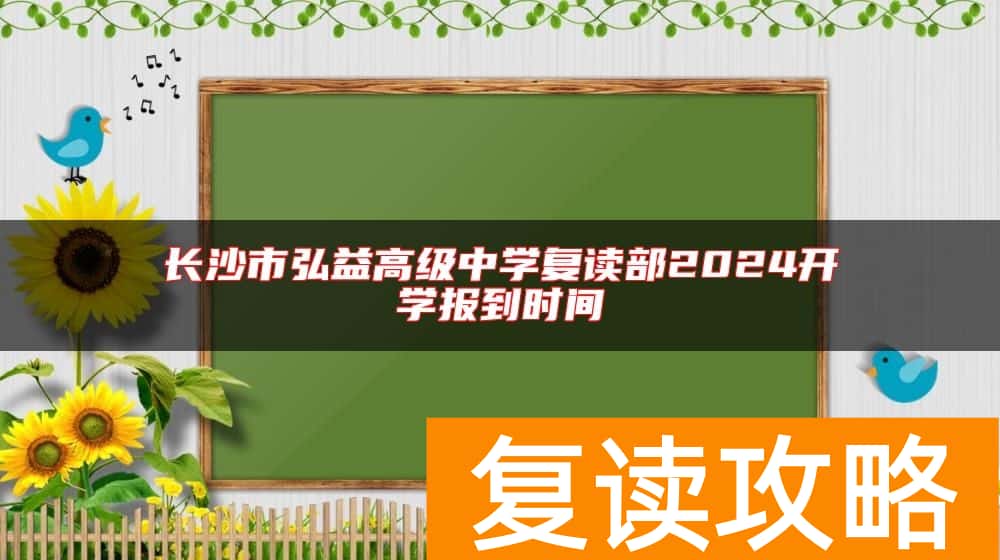 长沙市弘益高级中学复读部2024开学报到时间