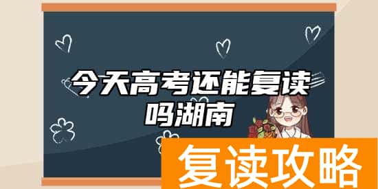今天高考还能复读吗湖南 高考还让不让复读