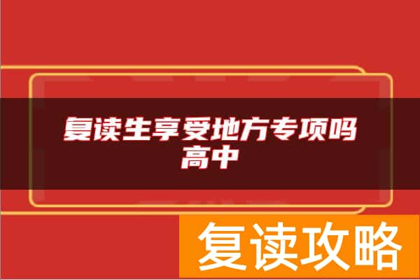复读生享受地方专项吗高中