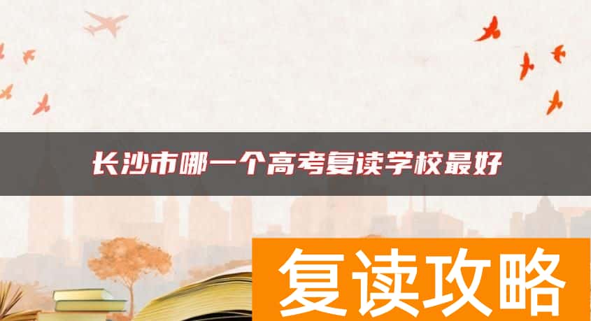 长沙市哪一个高考复读学校最好