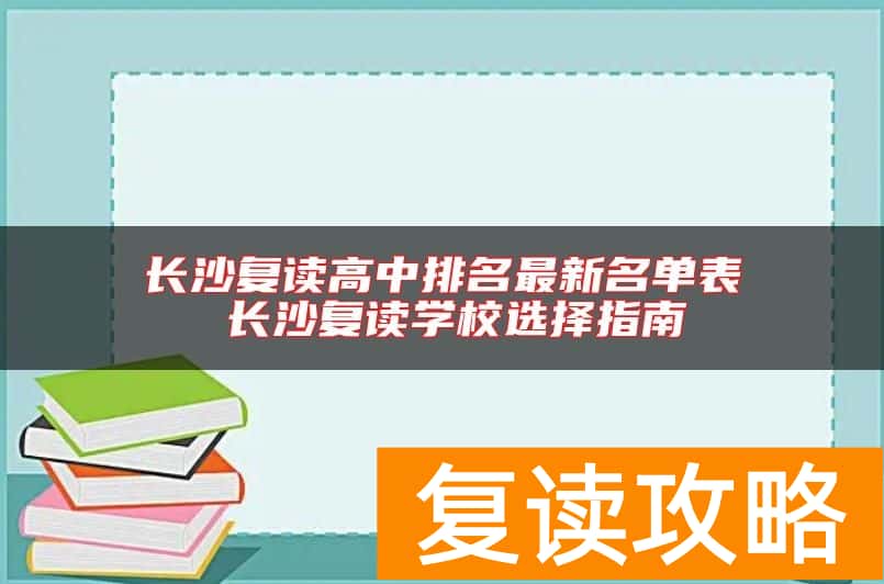 长沙复读高中排名最新名单表 长沙复读学校选择指南