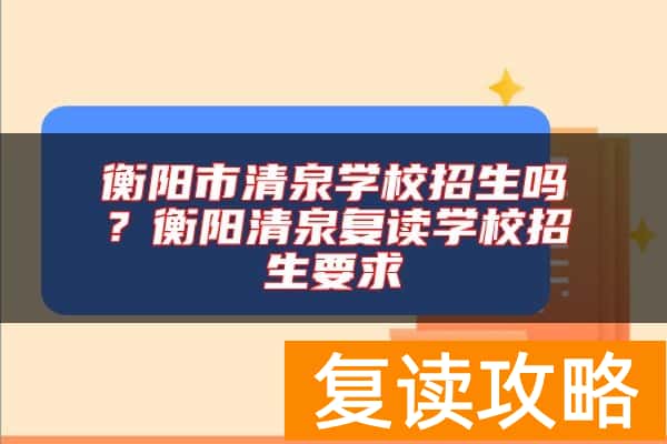 衡阳市清泉学校招生吗？衡阳清泉复读学校招生要求