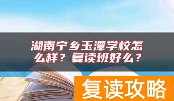 湖南宁乡玉潭学校怎么样？复读班好么？