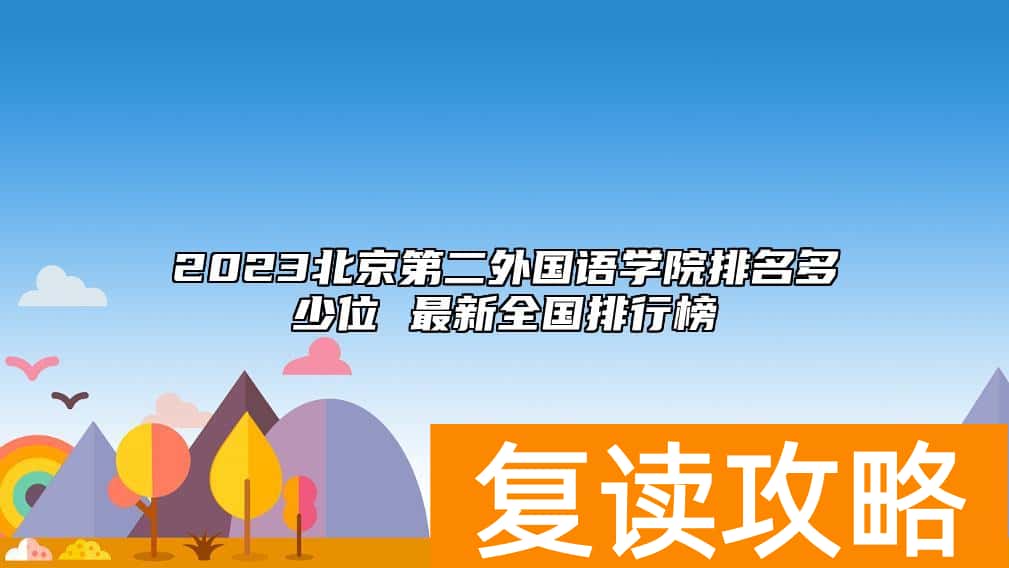 2023北京第二外国语学院排名多少位 最新全国排行榜