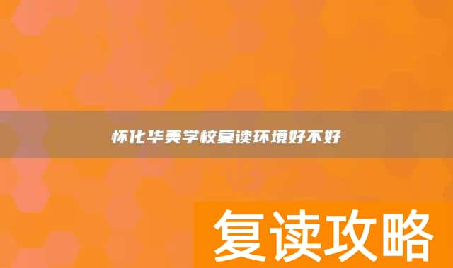 怀化华美学校复读环境好不好