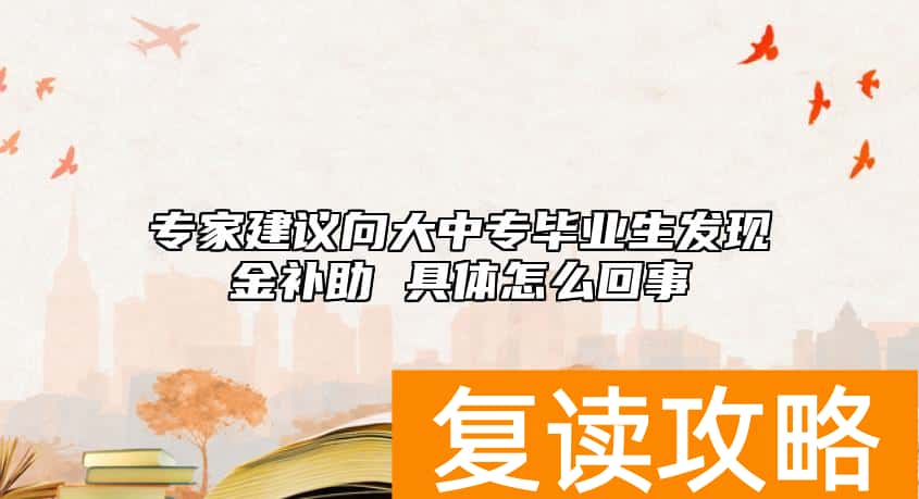 专家建议向大中专毕业生发现金补助 具体怎么回事