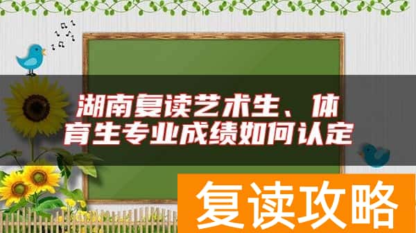 湖南复读艺术生、体育生专业成绩如何认定