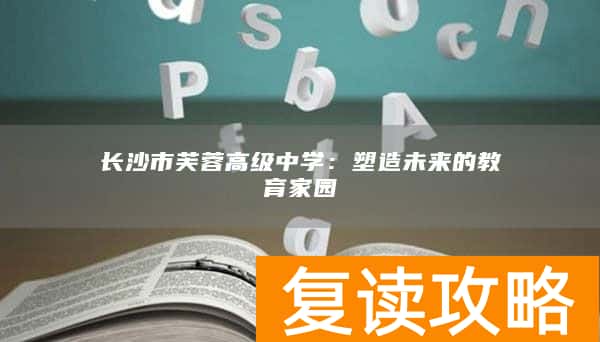 长沙市芙蓉高级中学：塑造未来的教育家园
