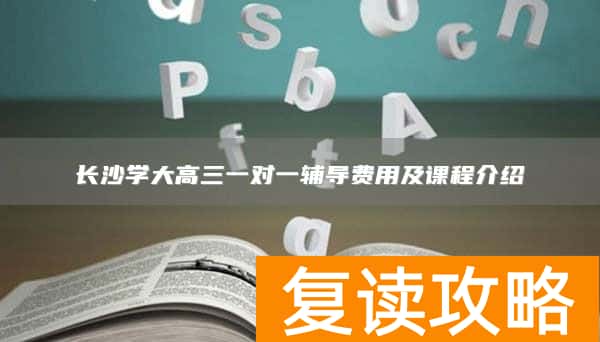 长沙学大高三一对一辅导费用及课程介绍