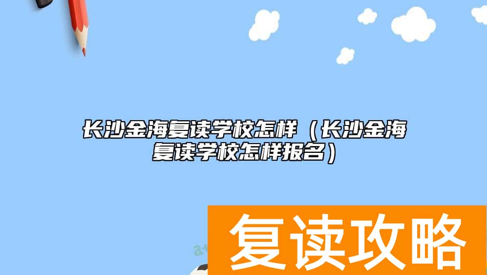长沙金海复读学校怎样（长沙金海复读学校怎样报名）
